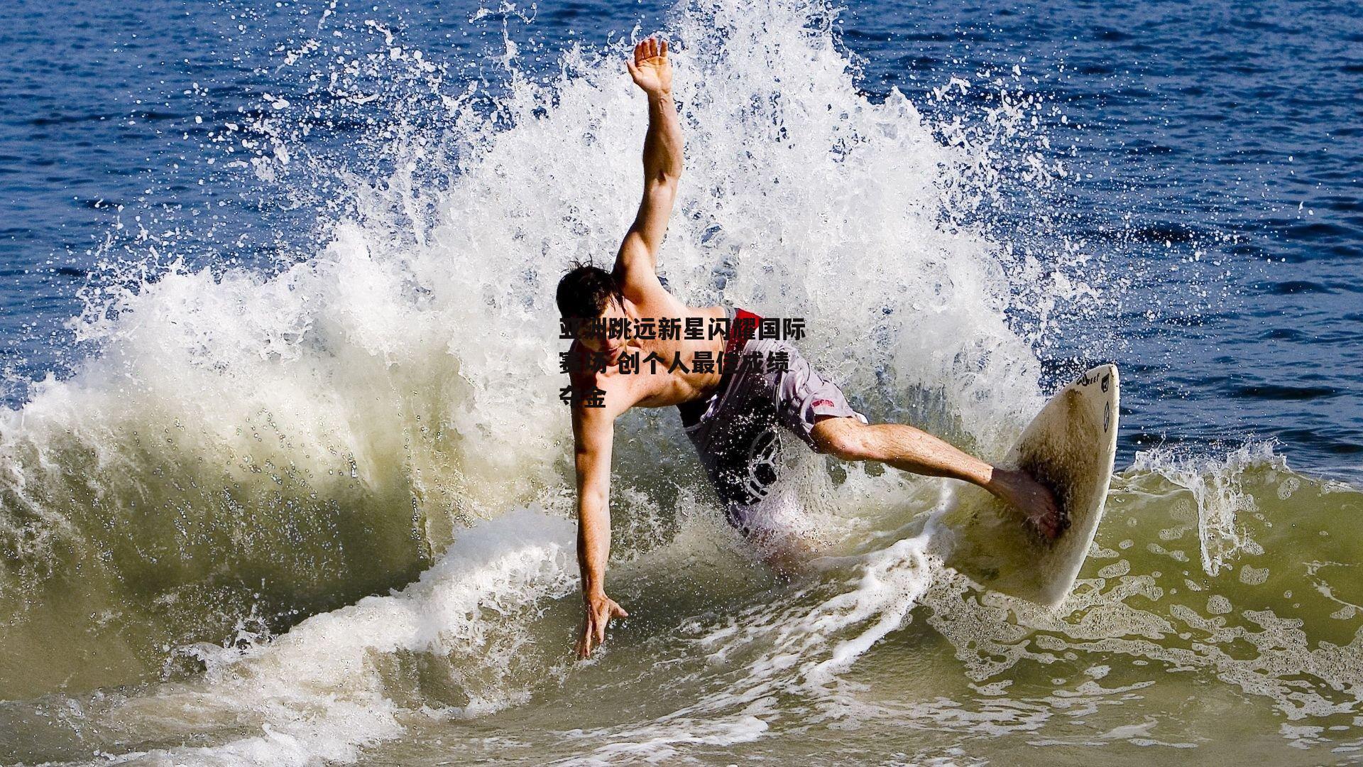 亚洲跳远新星闪耀国际赛场 创个人最佳成绩夺金