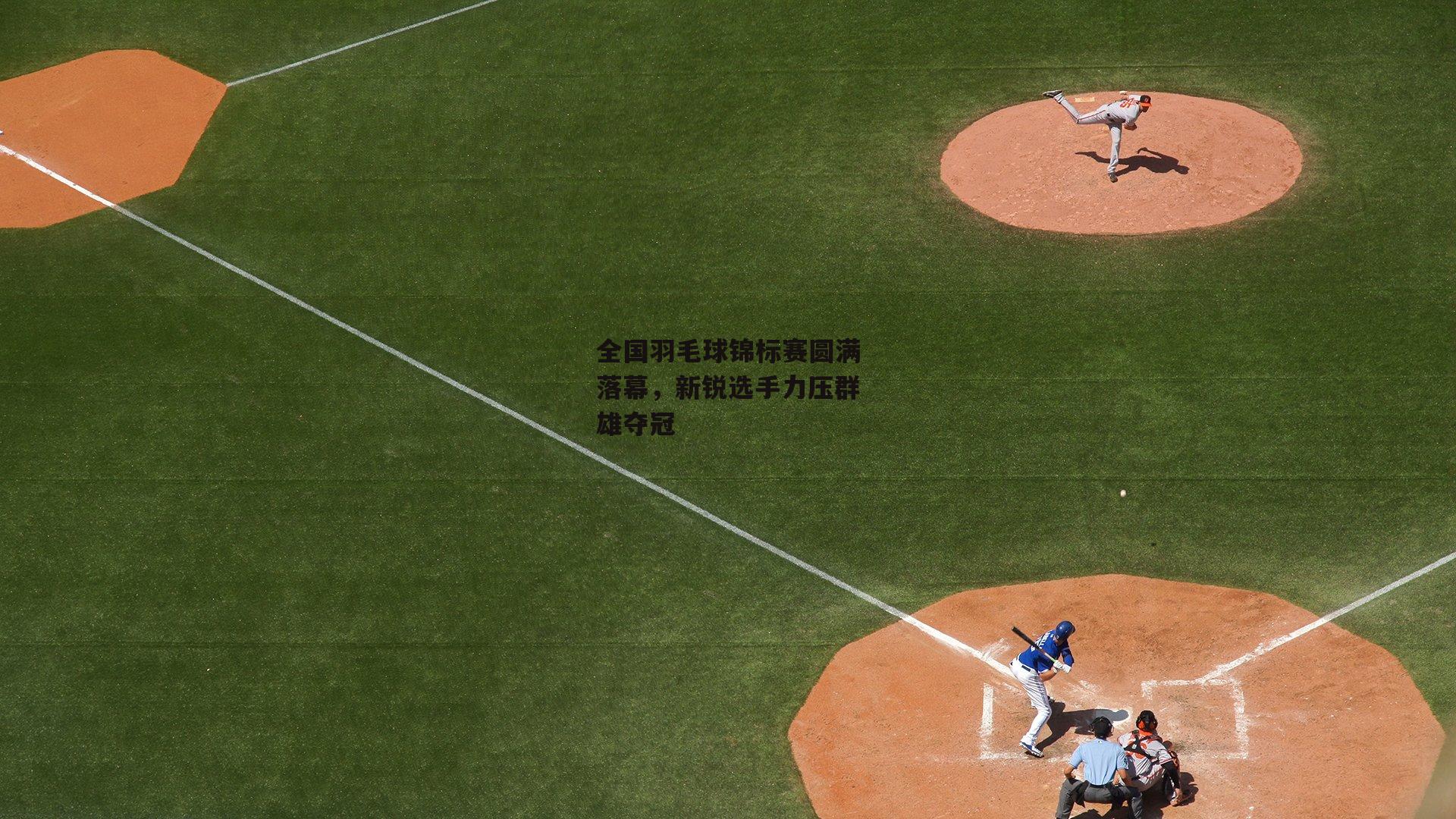 全国羽毛球锦标赛圆满落幕，新锐选手力压群雄夺冠