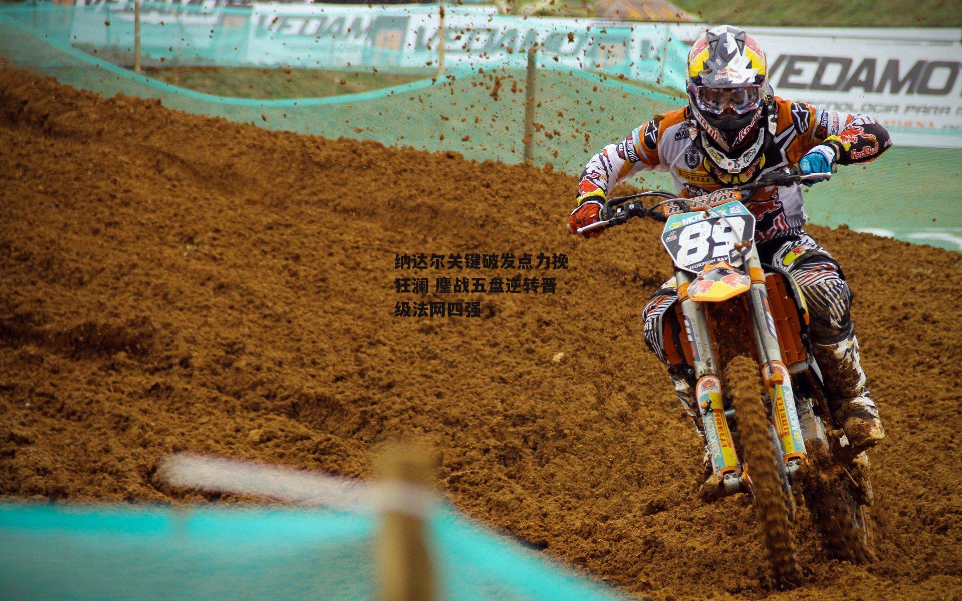 纳达尔关键破发点力挽狂澜 鏖战五盘逆转晋级法网四强