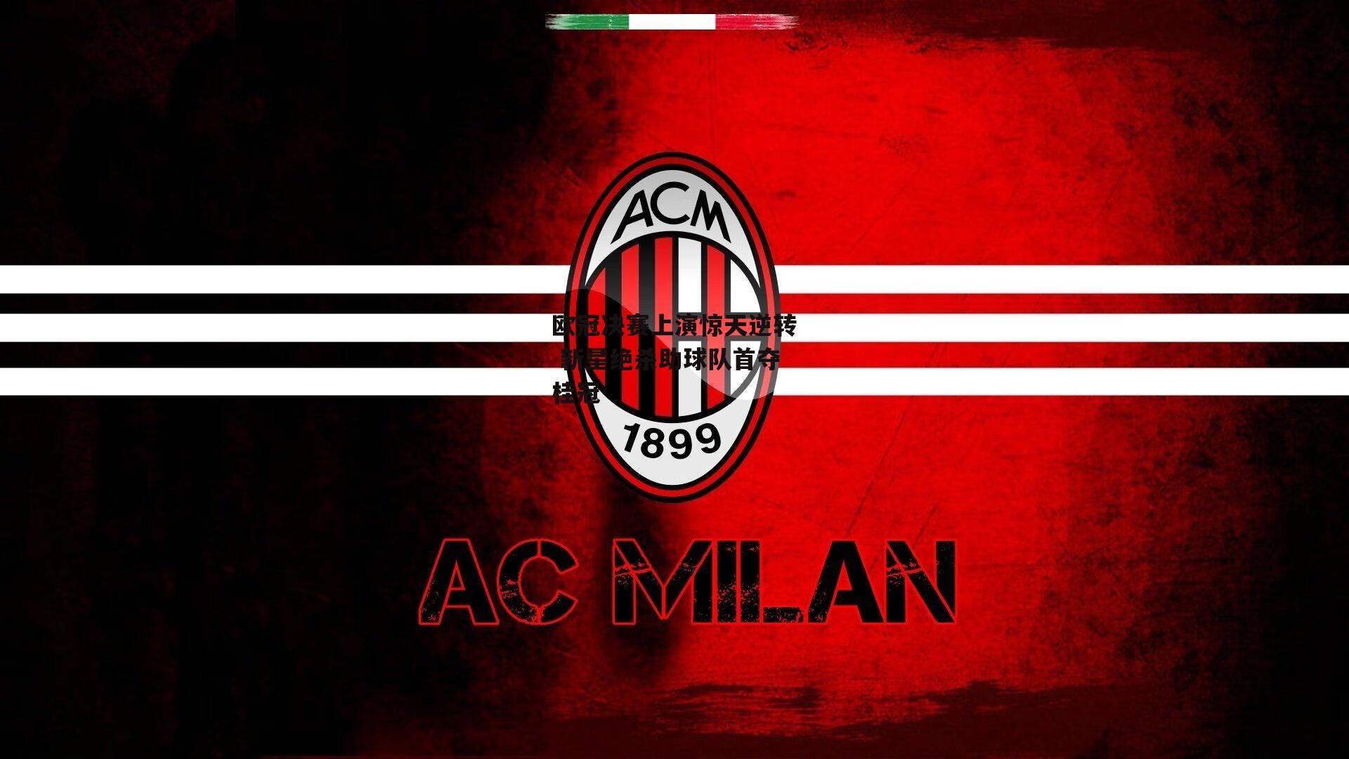 欧冠决赛上演惊天逆转 新星绝杀助球队首夺桂冠