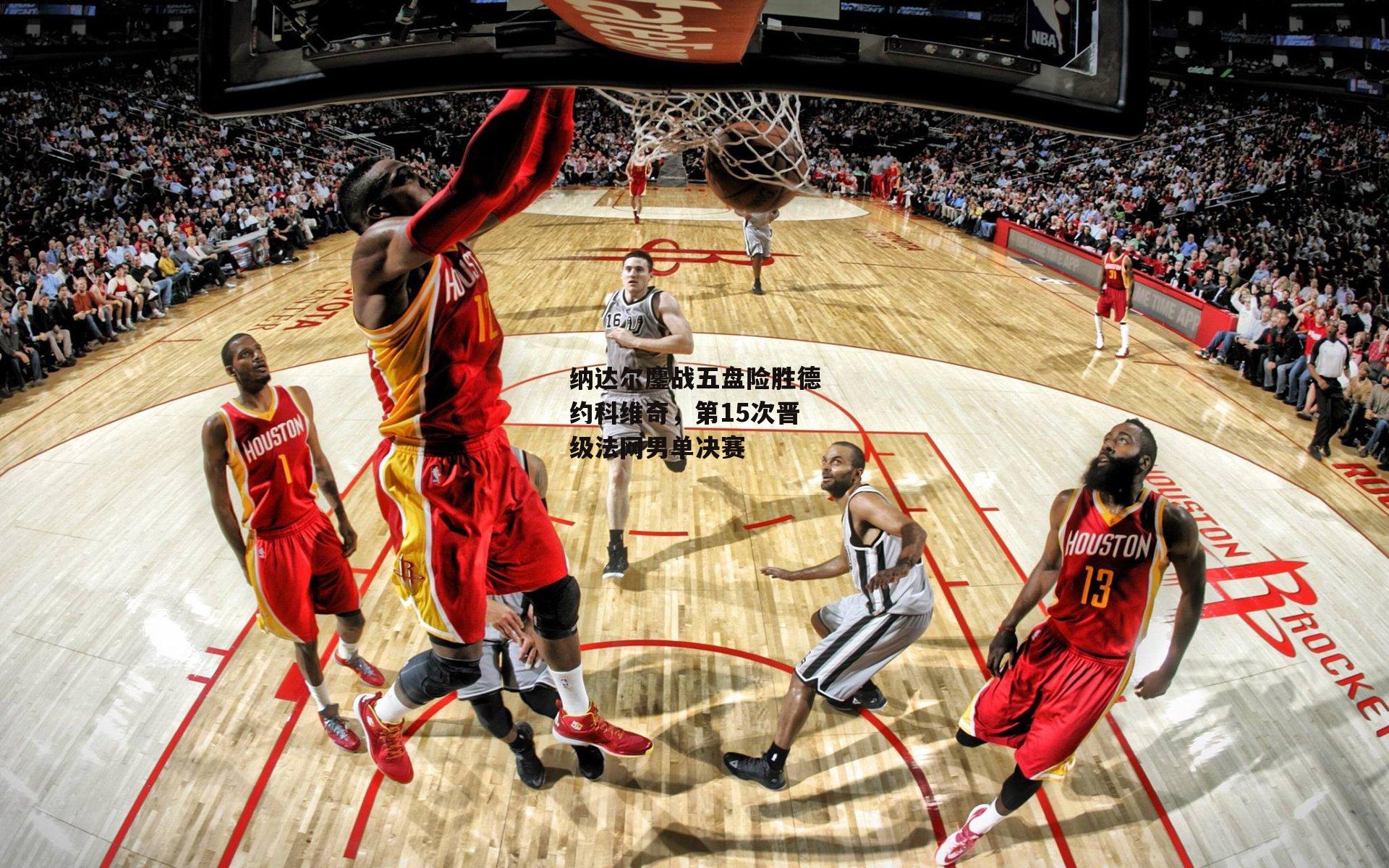 纳达尔鏖战五盘险胜德约科维奇，第15次晋级法网男单决赛