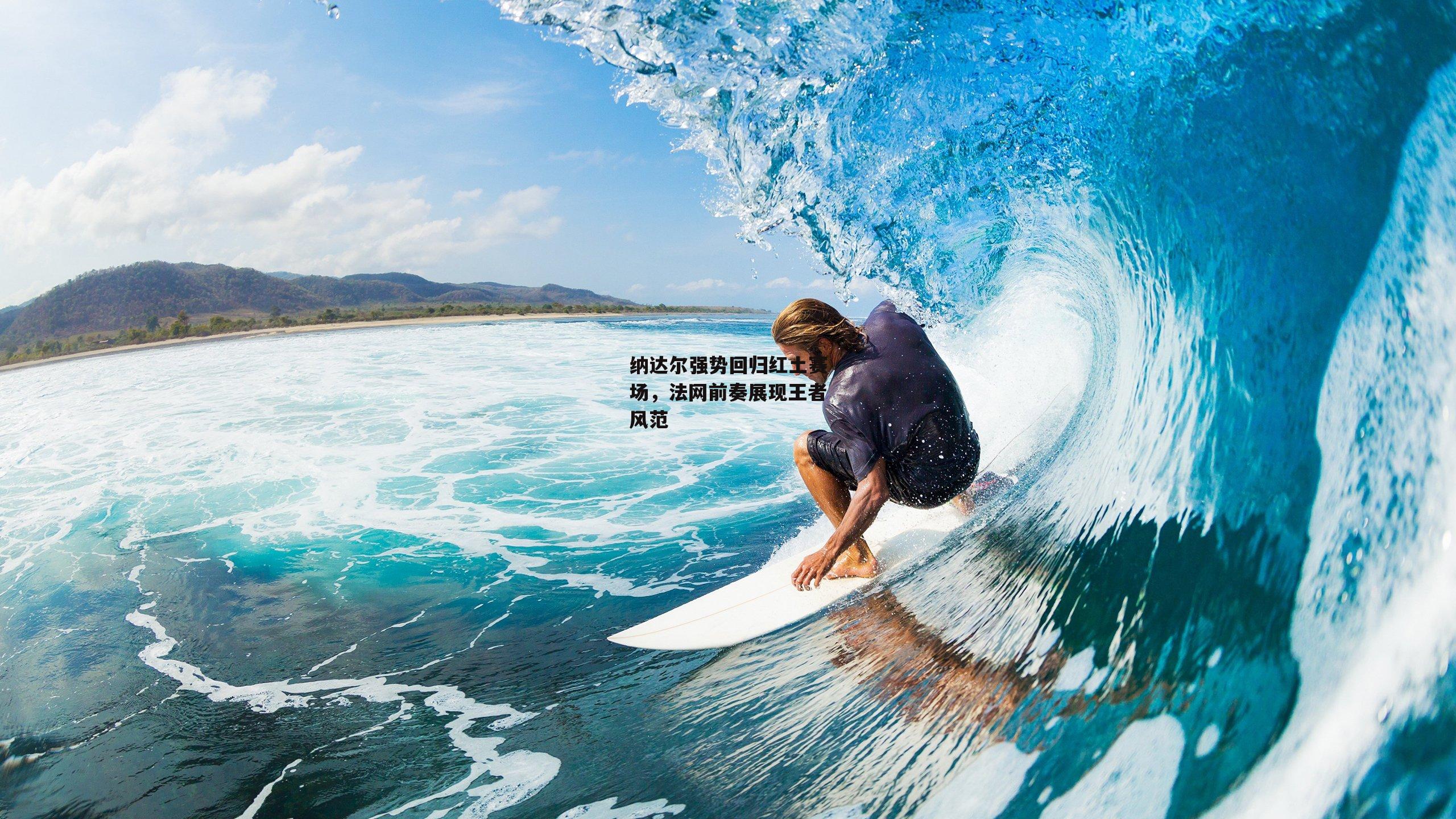 纳达尔强势回归红土赛场，法网前奏展现王者风范