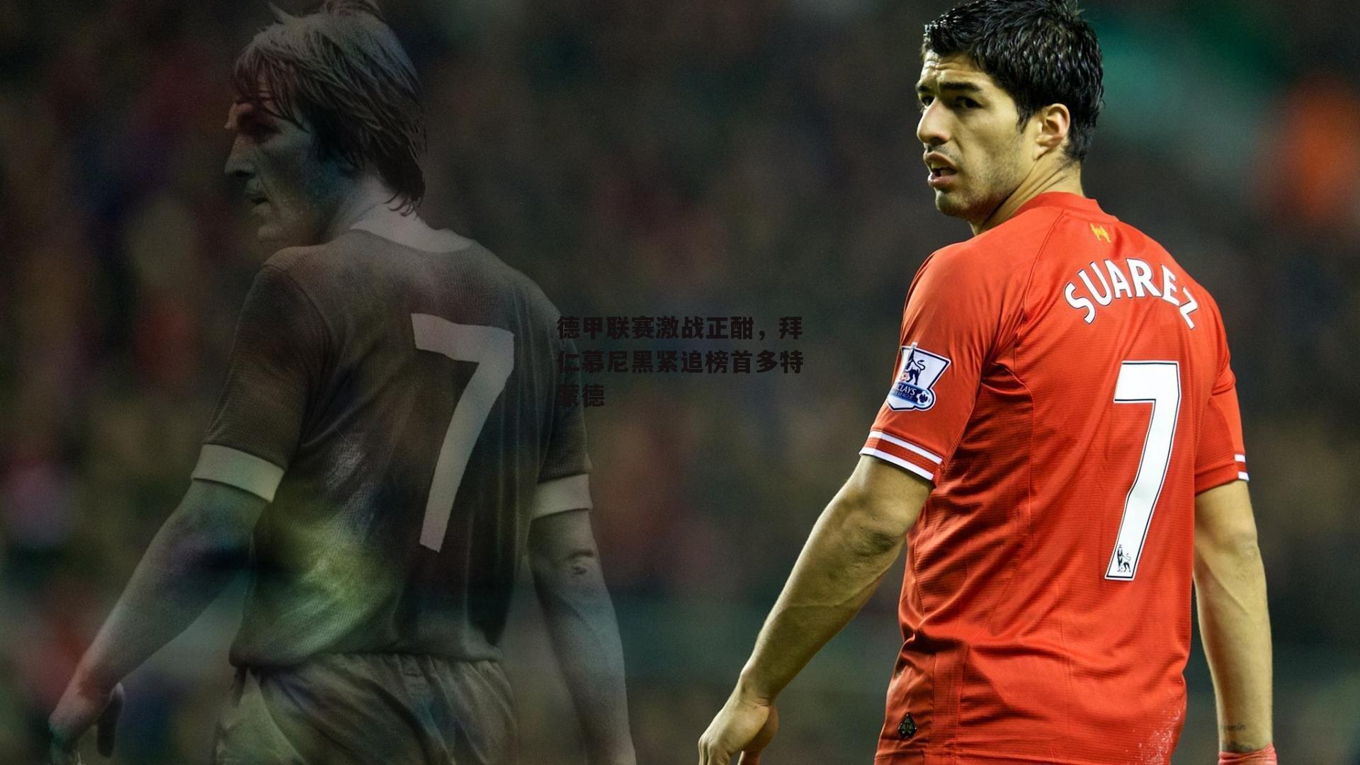 德甲联赛激战正酣，拜仁慕尼黑紧追榜首多特蒙德