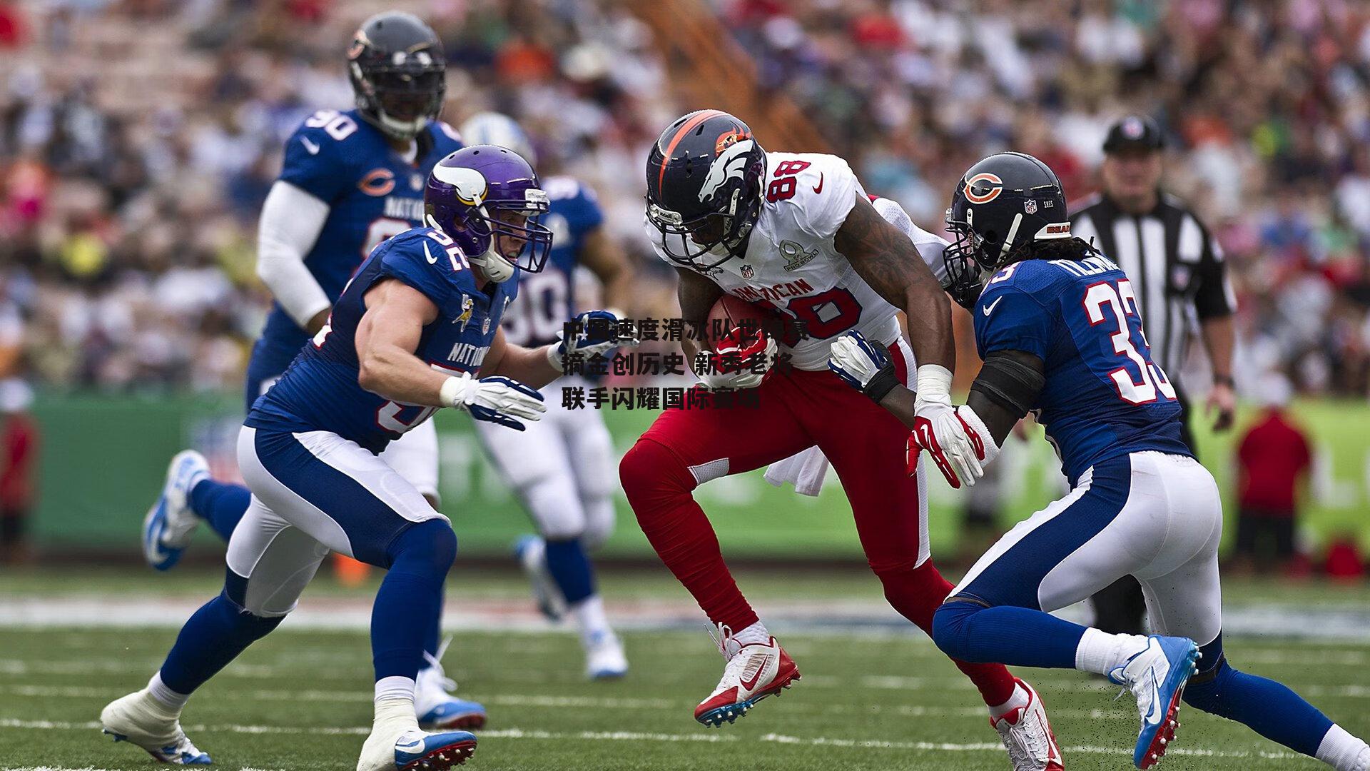 中国速度滑冰队世锦赛摘金创历史 新秀老将联手闪耀国际赛场