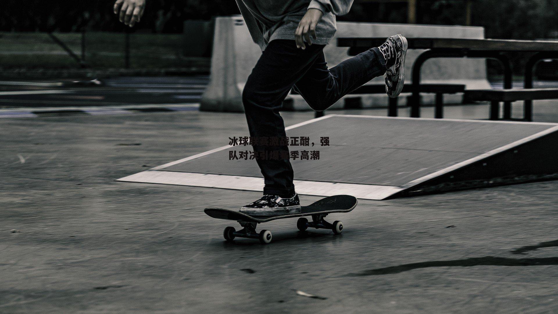 冰球联赛激战正酣，强队对决引爆赛季高潮