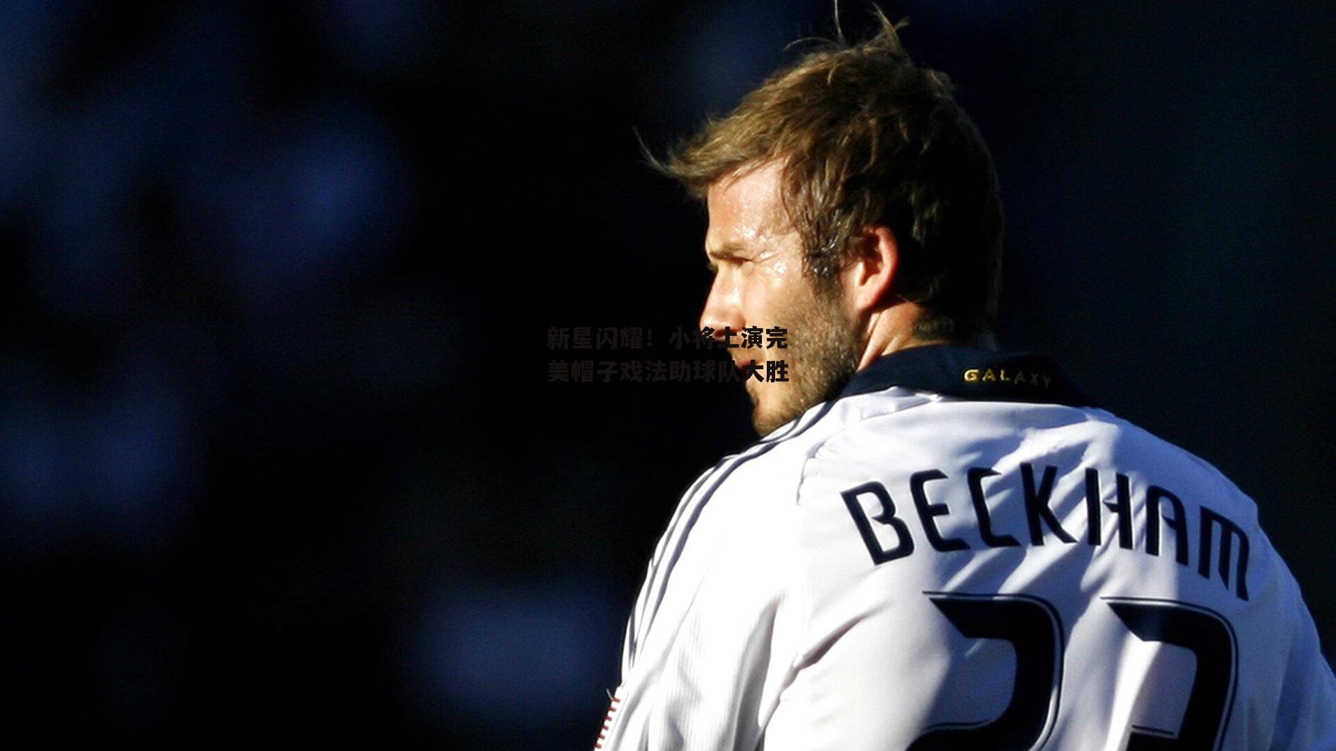 新星闪耀！小将上演完美帽子戏法助球队大胜