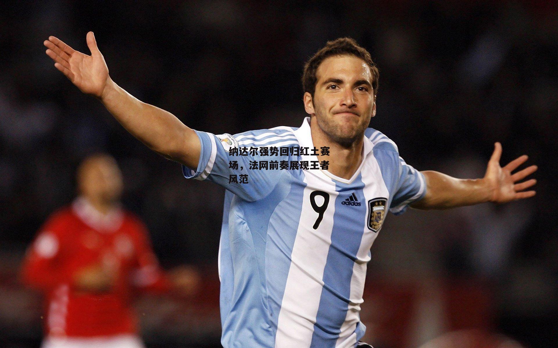 纳达尔强势回归红土赛场，法网前奏展现王者风范