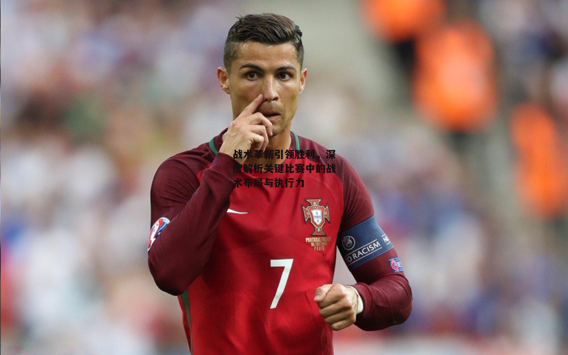 战术革新引领胜利，深度解析关键比赛中的战术布局与执行力