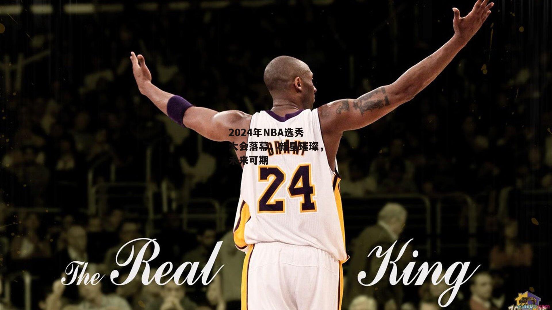 2024年NBA选秀大会落幕，新星璀璨，未来可期